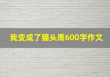 我变成了猫头鹰600字作文