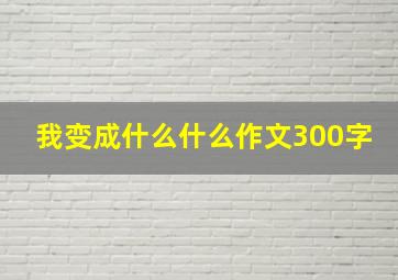 我变成什么什么作文300字