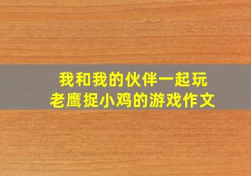 我和我的伙伴一起玩老鹰捉小鸡的游戏作文