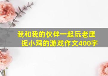 我和我的伙伴一起玩老鹰捉小鸡的游戏作文400字