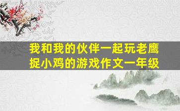 我和我的伙伴一起玩老鹰捉小鸡的游戏作文一年级