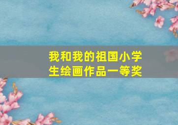 我和我的祖国小学生绘画作品一等奖