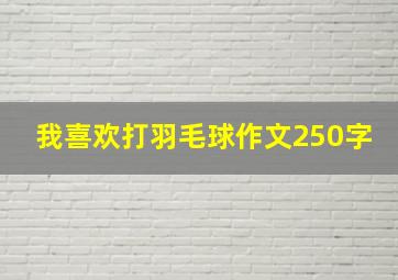 我喜欢打羽毛球作文250字