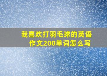 我喜欢打羽毛球的英语作文200单词怎么写