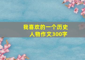 我喜欢的一个历史人物作文300字