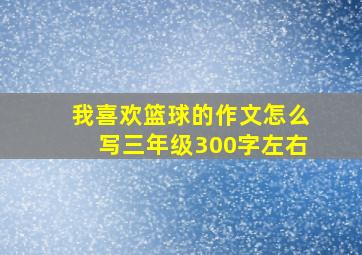 我喜欢篮球的作文怎么写三年级300字左右