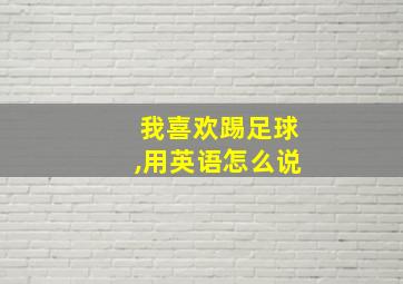 我喜欢踢足球,用英语怎么说