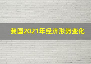 我国2021年经济形势变化