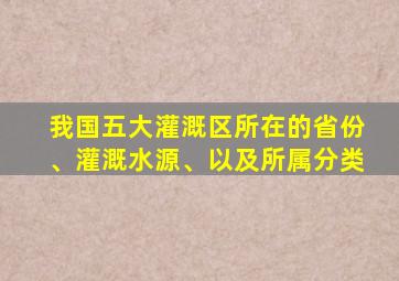 我国五大灌溉区所在的省份、灌溉水源、以及所属分类