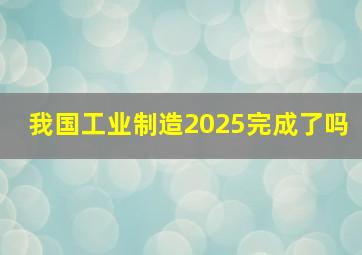 我国工业制造2025完成了吗