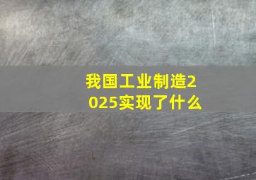 我国工业制造2025实现了什么