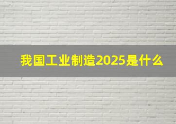 我国工业制造2025是什么