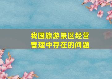 我国旅游景区经营管理中存在的问题