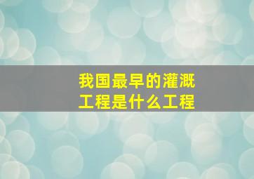 我国最早的灌溉工程是什么工程