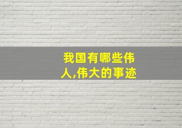 我国有哪些伟人,伟大的事迹