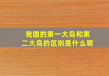 我国的第一大岛和第二大岛的区别是什么呢