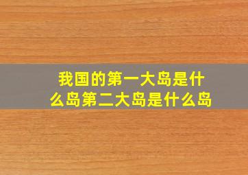 我国的第一大岛是什么岛第二大岛是什么岛