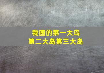 我国的第一大岛第二大岛第三大岛