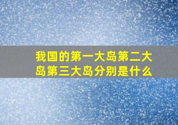 我国的第一大岛第二大岛第三大岛分别是什么