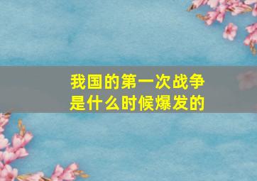 我国的第一次战争是什么时候爆发的