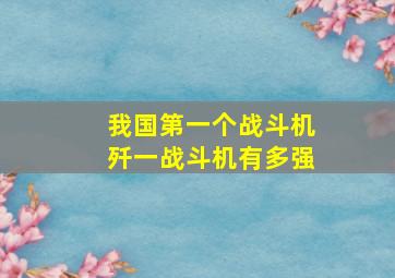 我国第一个战斗机歼一战斗机有多强