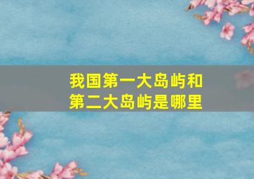 我国第一大岛屿和第二大岛屿是哪里