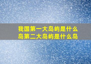 我国第一大岛屿是什么岛第二大岛屿是什么岛