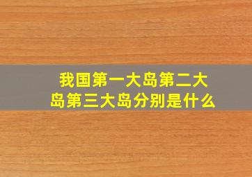 我国第一大岛第二大岛第三大岛分别是什么