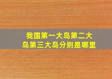 我国第一大岛第二大岛第三大岛分别是哪里