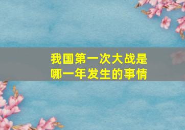 我国第一次大战是哪一年发生的事情