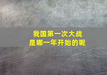 我国第一次大战是哪一年开始的呢