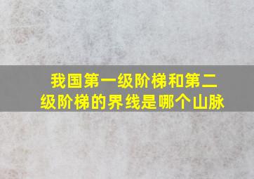 我国第一级阶梯和第二级阶梯的界线是哪个山脉