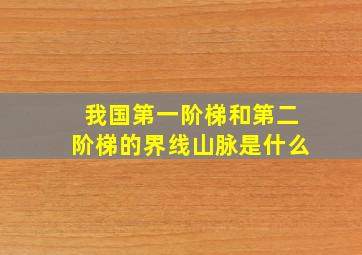 我国第一阶梯和第二阶梯的界线山脉是什么