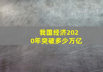 我国经济2020年突破多少万亿