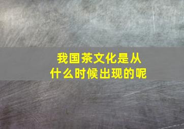 我国茶文化是从什么时候出现的呢