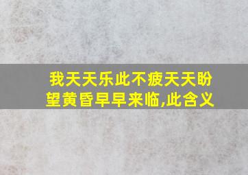 我天天乐此不疲天天盼望黄昏早早来临,此含义