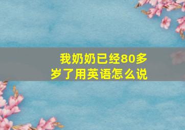 我奶奶已经80多岁了用英语怎么说