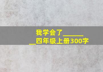 我学会了________四年级上册300字