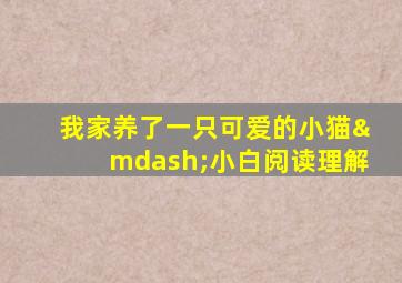 我家养了一只可爱的小猫—小白阅读理解