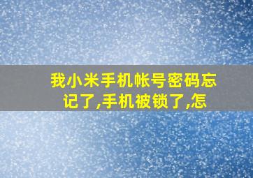 我小米手机帐号密码忘记了,手机被锁了,怎