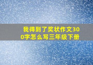 我得到了奖状作文300字怎么写三年级下册