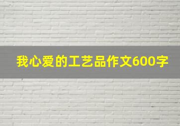 我心爱的工艺品作文600字