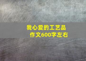 我心爱的工艺品作文600字左右