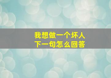 我想做一个坏人下一句怎么回答