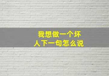 我想做一个坏人下一句怎么说