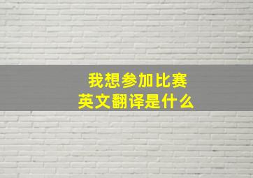 我想参加比赛英文翻译是什么