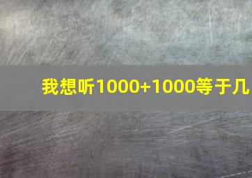 我想听1000+1000等于几