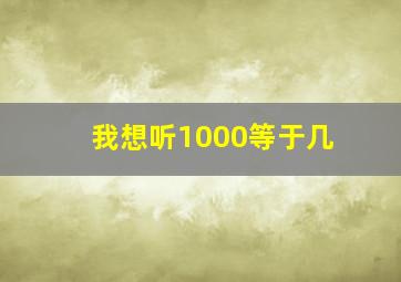 我想听1000等于几