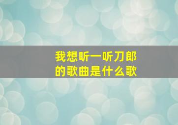 我想听一听刀郎的歌曲是什么歌