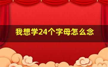 我想学24个字母怎么念